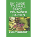 DIY Guide to Small Space Container Garden: The Complete Guide To Transform Your Balcony, Porch, or Patio with Fruits, Flowers, Foliage, and Herbs