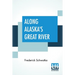 Along Alaska's Great River: A Popular Account Of The Travels Of An Alaska Exploring Expedition Along The Great Yukon River