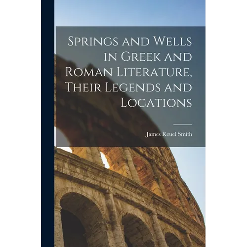 Springs and Wells in Greek and Roman Literature, Their Legends and Locations