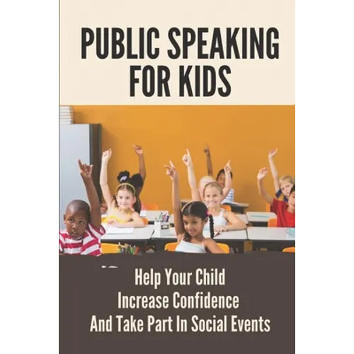 Public Speaking For Kids: Help Your Child Increase Confidence And Take Part In Social Events: Public Speaking Topics