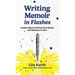 Writing Memoir in Flashes: Creative Ways to Tell Your True Stories, One Memory at a Time