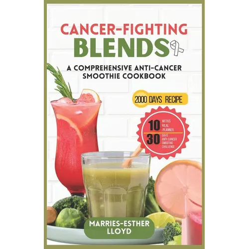Cancer-Fighting Blends: A Comprehensive Anti-Cancer Smoothie Cookbook