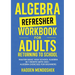 Algebra Refresher Workbook for Adults Returning to School: Master Basic High School Algebra in 1 Month with 300+ Algebra Exercises for Beginners