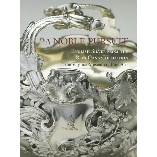 A Noble Pursuit: English Silver from the Rita Gans Collection at the Virginia Museum of Fine Arts Volume 2
