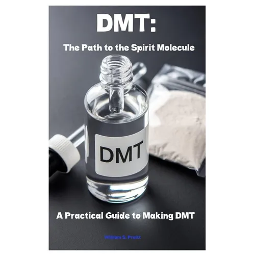 Dmt: The Path to the Spirit Molecule: A Practical Guide to Making DMT
