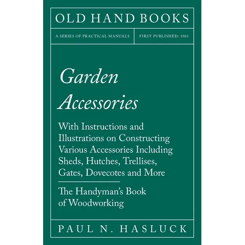 Garden Accessories: With Instructions and Illustrations on Constructing Various Accessories Including Sheds, Hutches, Trellises, Gates, Dovecotes and