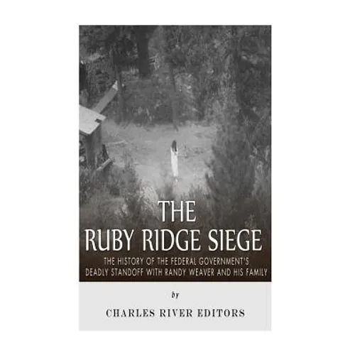 The Ruby Ridge Siege: The History of the Federal Government's Deadly Standoff with Randy Weaver and His Family