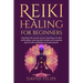 Reiki Healing for Beginners: Unlocking the secrets of aura cleansing and reiki self-healing. Learning reiki symbols and acquiring tips for reiki me