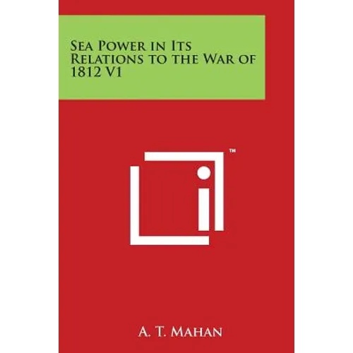 Sea Power in Its Relations to the War of 1812 V1