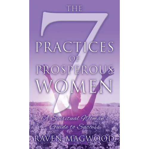 The 7 Practices of Prosperous Women: A Spiritual Woman's Guide to Success