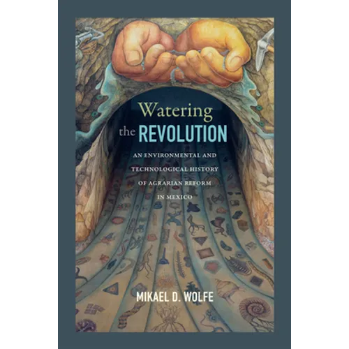 Watering the Revolution: An Environmental and Technological History of Agrarian Reform in Mexico