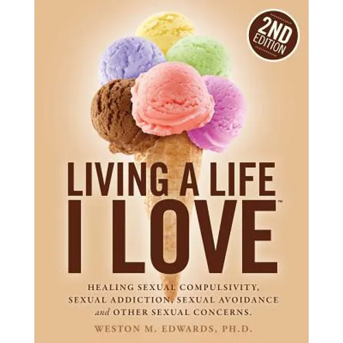 Living a Life I Love, Second Edition: Healing sexual compulsivity, sexual addiction, sexual avoidance and other sexual concerns.