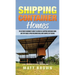 Shipping Container Homes: The Ultimate Beginner's Guide to Living in a Shipping Container Home and Tiny House Living Including Ideas and Examples of D