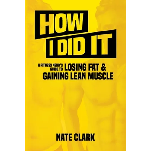 How I Did It: A Fitness Nerd's Guide to Losing Fat and Gaining Lean Muscle