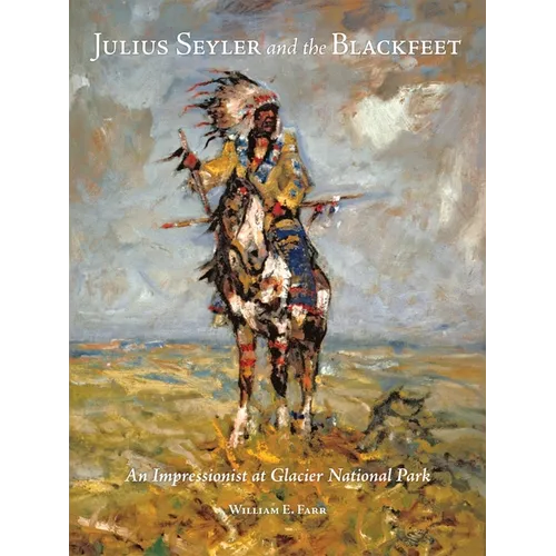 Julius Seyler and the Blackfeet: An Impressionist at Glacier National Park Volume 7