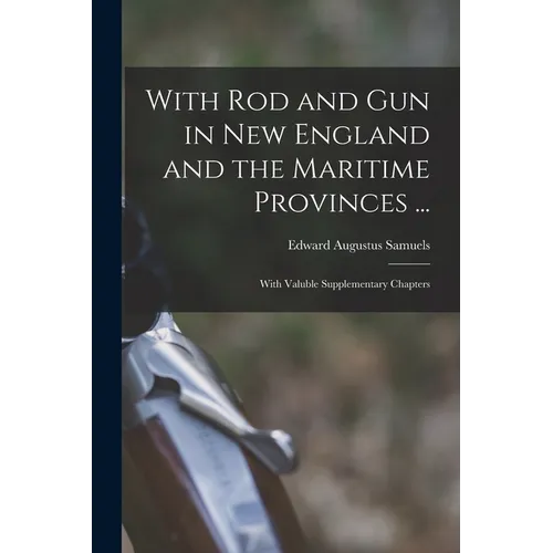 With Rod and Gun in New England and the Maritime Provinces ...: With Valuble Supplementary Chapters