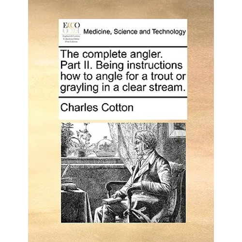 The Complete Angler. Part II. Being Instructions How to Angle for a Trout or Grayling in a Clear Stream.