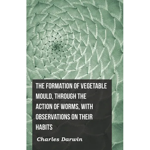 The Formation of Vegetable Mould, Through the Action of Worms, with Observations on Their Habits