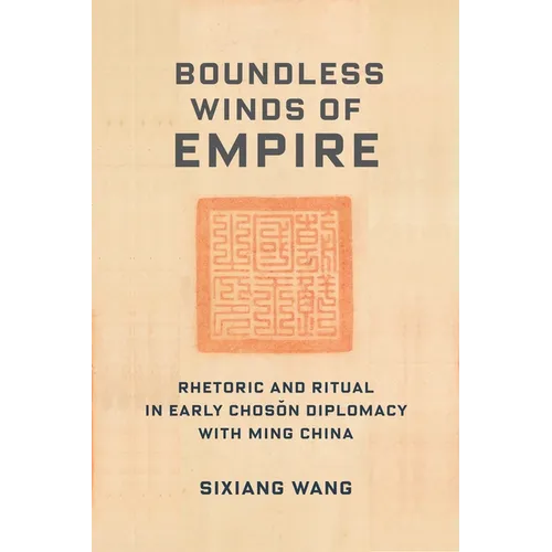Boundless Winds of Empire: Rhetoric and Ritual in Early Choson Diplomacy with Ming China