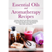 Essential Oils and Aromatherapy Recipes: Natural Health and Beauty Solutions Using Essential Oils and Aromatherapy for Stress Reduction, Pain Relief,