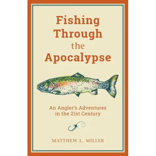 Fishing Through the Apocalypse: An Angler's Adventures in the 21st Century