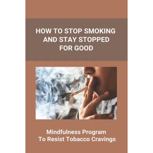 How To Stop Smoking And Stay Stopped For Good: Take Steps To Quit Smoking: Easy Ways To Quit Smoking Cigarettes