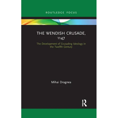 The Wendish Crusade, 1147: The Development of Crusading Ideology in the Twelfth Century