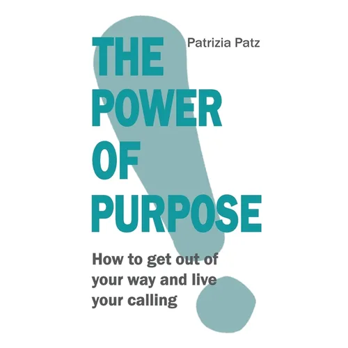 The Power Of Purpose: How to get out of your way and live your calling