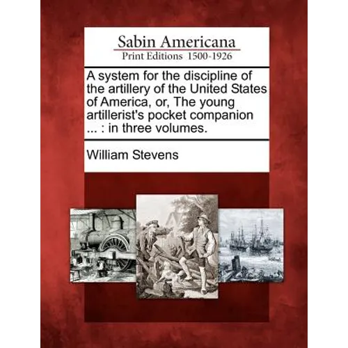A System for the Discipline of the Artillery of the United States of America, Or, the Young Artillerist's Pocket Companion ...: In Three Volumes.