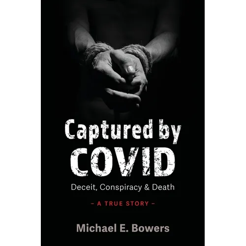 Captured by COVID: Deceit, Conspiracy & Death-A True Story