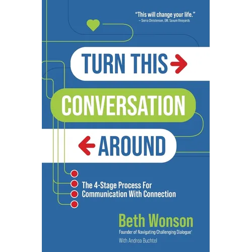 Turn This Conversation Around: The 4-Stage Process for Communication with Connection