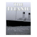 The Titanic: The History and Legacy of the World's Most Famous Ship from 1907 to Today