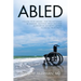 Abled: Follow Your Dreams, and the Naysayers Be Damned. Nothing Great Was Ever Achieved by Allowing Others to Define Your Limits.