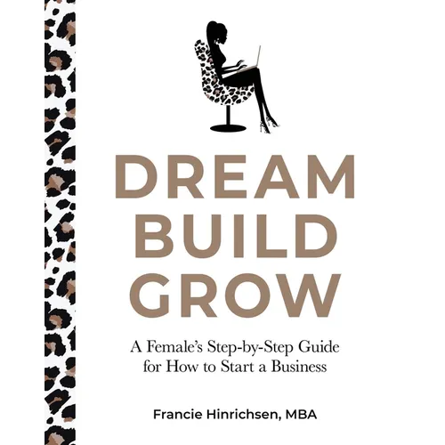 Dream, Build, Grow: A Female's Step-by-Step Guide for How to Start a Business