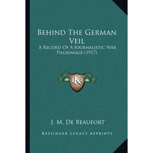 Behind The German Veil: A Record Of A Journalistic War Pilgrimage (1917)