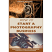 How to Start a Photography Business: A Beginner's Guide to A Successful Career as A Photographer