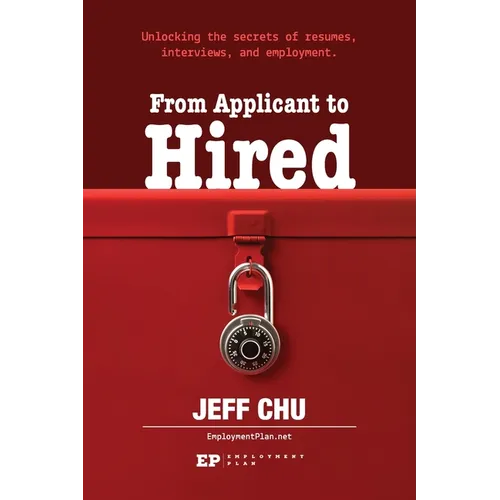 From Applicant to Hired: Unlocking the Secrets of Resumes, Interviews, and Employment