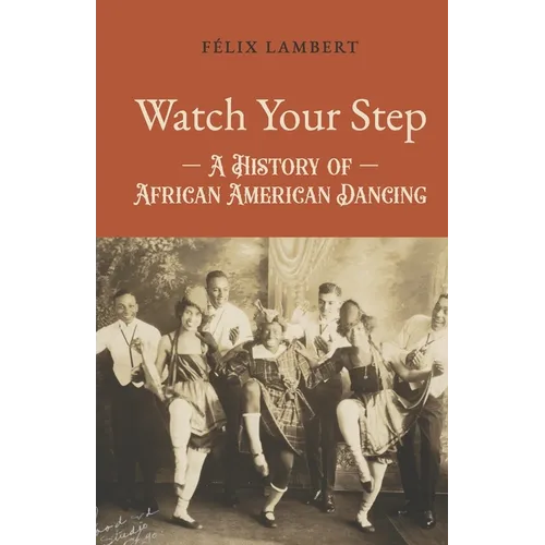 Watch Your Step: A History of African American Dancing: Volume 3