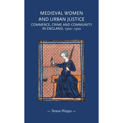 Medieval Women and Urban Justice: Commerce, Crime and Community in England, 1300-1500