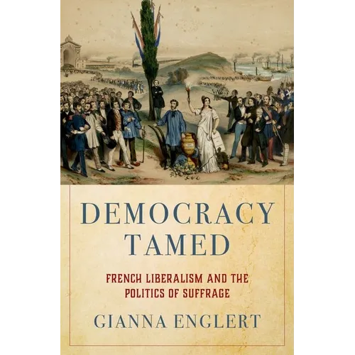 Democracy Tamed: French Liberalism and the Politics of Suffrage