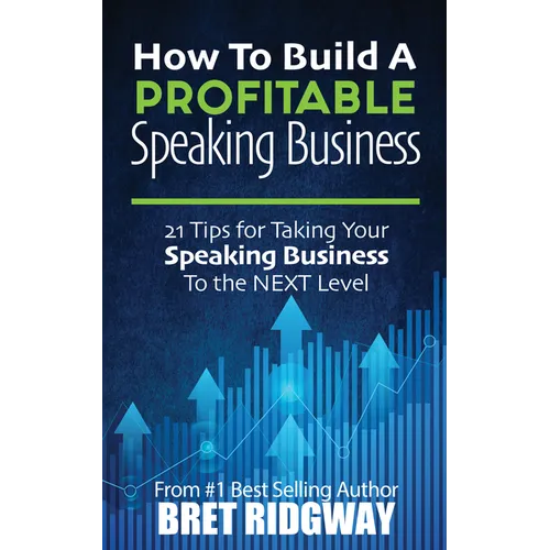 How to Build a Profitable Speaking Business: 21 Tips for Taking Your Speaking Business to the Next Level