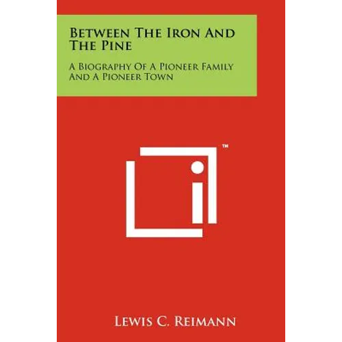 Between The Iron And The Pine: A Biography Of A Pioneer Family And A Pioneer Town