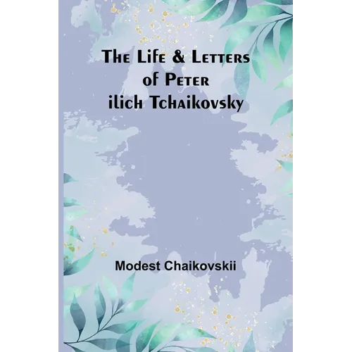 The Life & Letters of Peter Ilich Tchaikovsky
