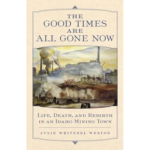 The Good Times Are All Gone Now: Life, Death, and Rebirth in an Idaho Mining Town