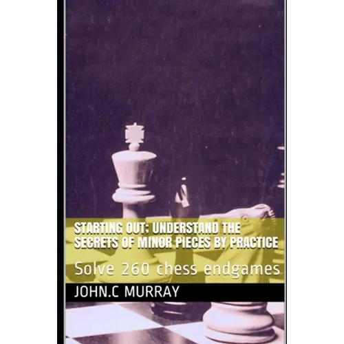 Starting Out; Understand the secrets of minor pieces by practice: Solve 260 chess endgames