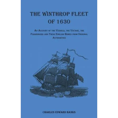 The Winthrop Fleet of 1630: An Account of the Vessels, the Voyage, the Passengers and Their English Homes from Original Authorities