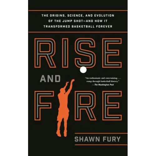 Rise and Fire: The Origins, Science, and Evolution of the Jump Shot--And How It Transformed Basketball Forever
