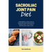 Sacroiliac Joint Pain Diet: A Beginner's 3-Step Plan to Managing Joint Dysfunction Through Diet, with Sample Recipes and a Meal Plan