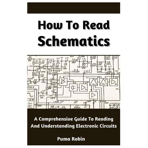How To Read Schematics: A Comprehensive Guide To Reading And Understanding Electronic Circuits