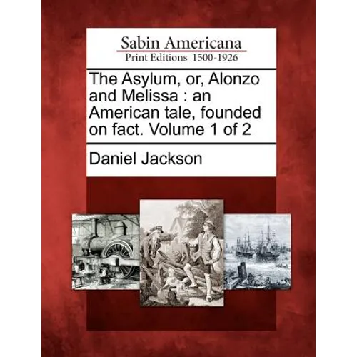 The Asylum, Or, Alonzo and Melissa: An American Tale, Founded on Fact. Volume 1 of 2
